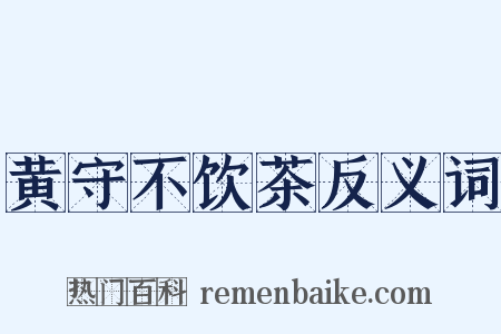 黄守不饮茶反义词是什么意思的图片